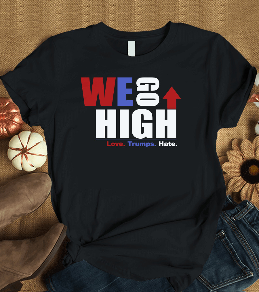 WE GO HIGH Love Trumps Hate Up Arrow T-Shirt