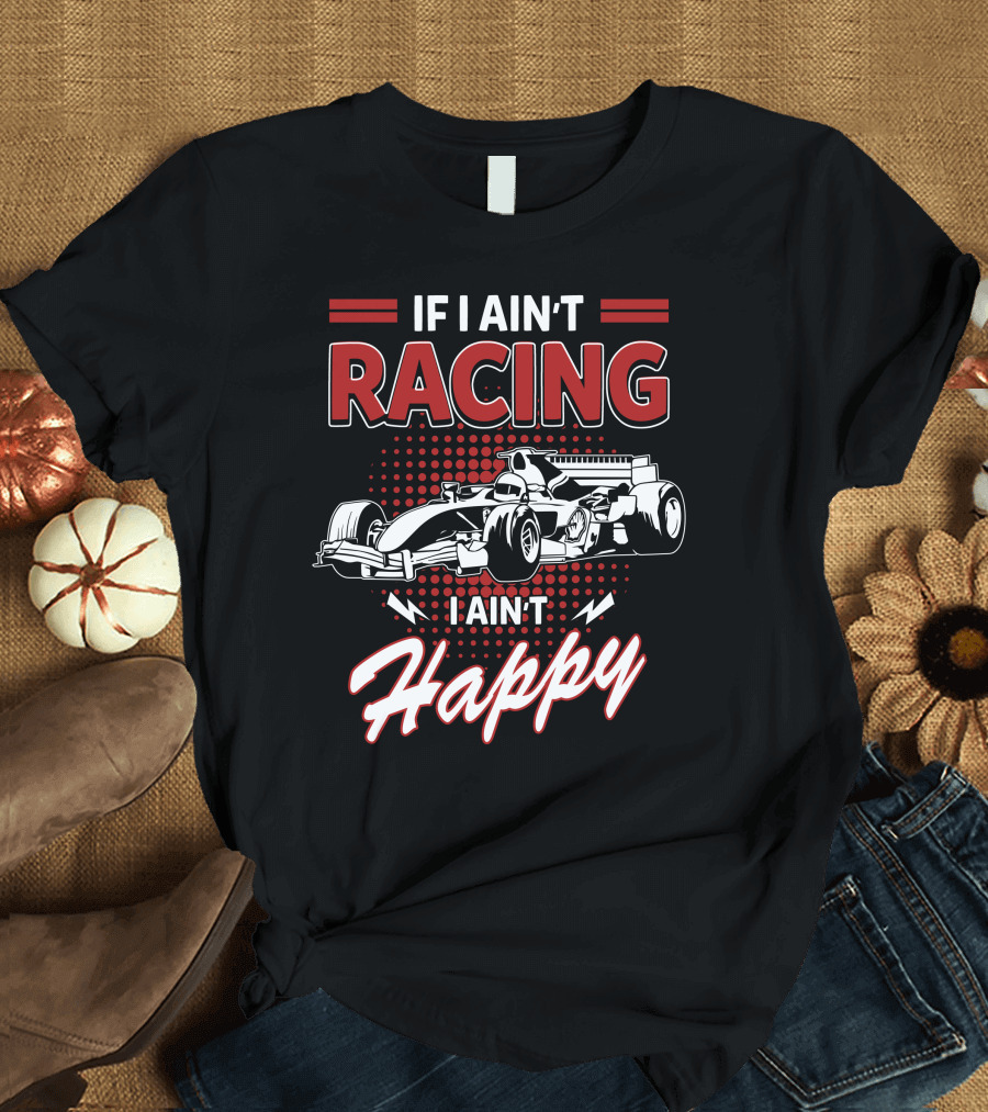 If I Ain't Racing I Ain't Happy Formula Car Racing Passion T-Shirt