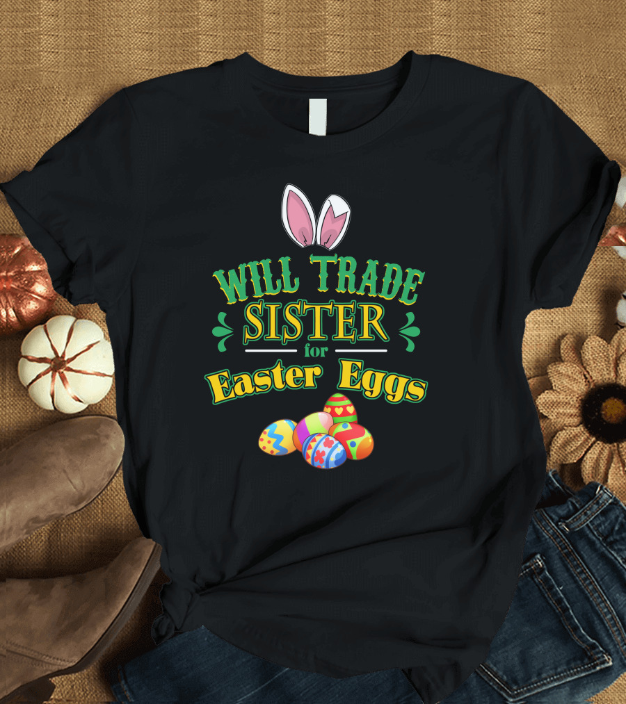 Will Trade Sister for Easter Eggs Funny Siblings Easter with Bunny Ears and Colorful Eggs T-Shirt