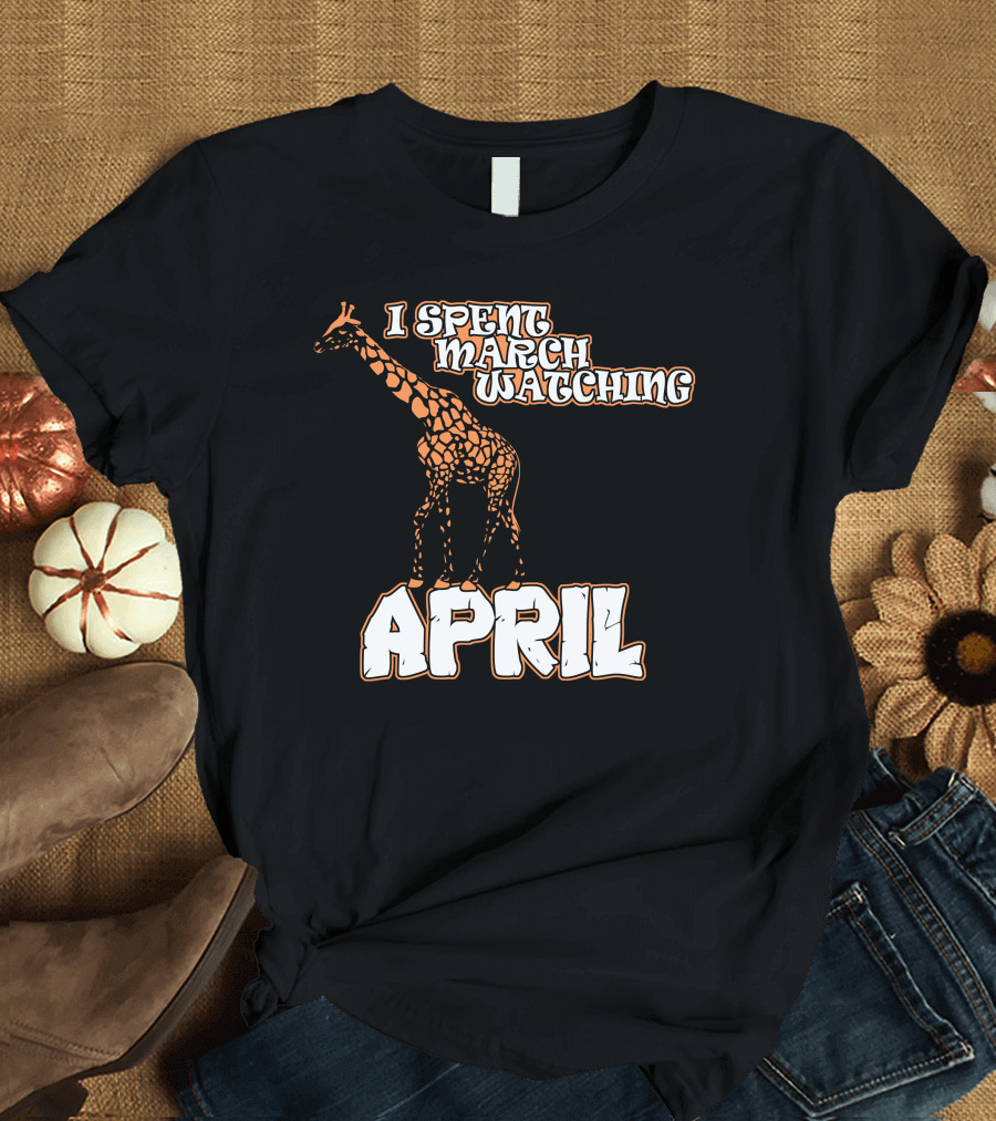 I Spent March Watching April Giraffe Humor T-Shirt