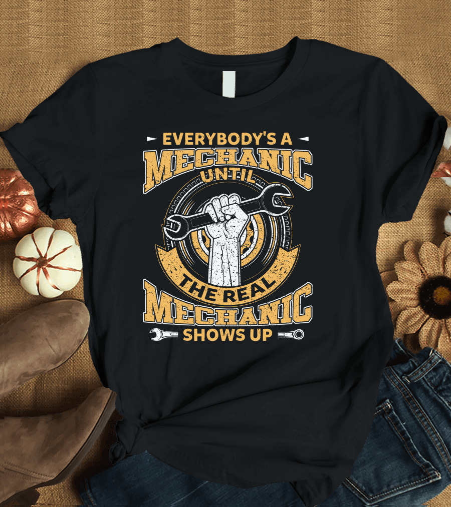 Everybody's a Mechanic Until the Real Mechanic Shows Up Wrench in Hand T-Shirt