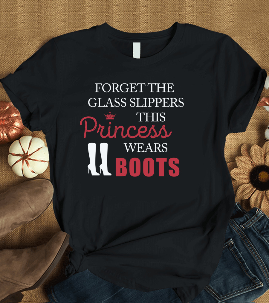 FORGET THE GLASS SLIPPERS THIS PRINCESS WEARS BOOTS T-Shirt