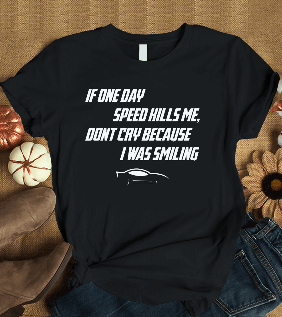 If One Day Speed Kills Me Don't Cry Because I Was Smiling Car T-Shirt