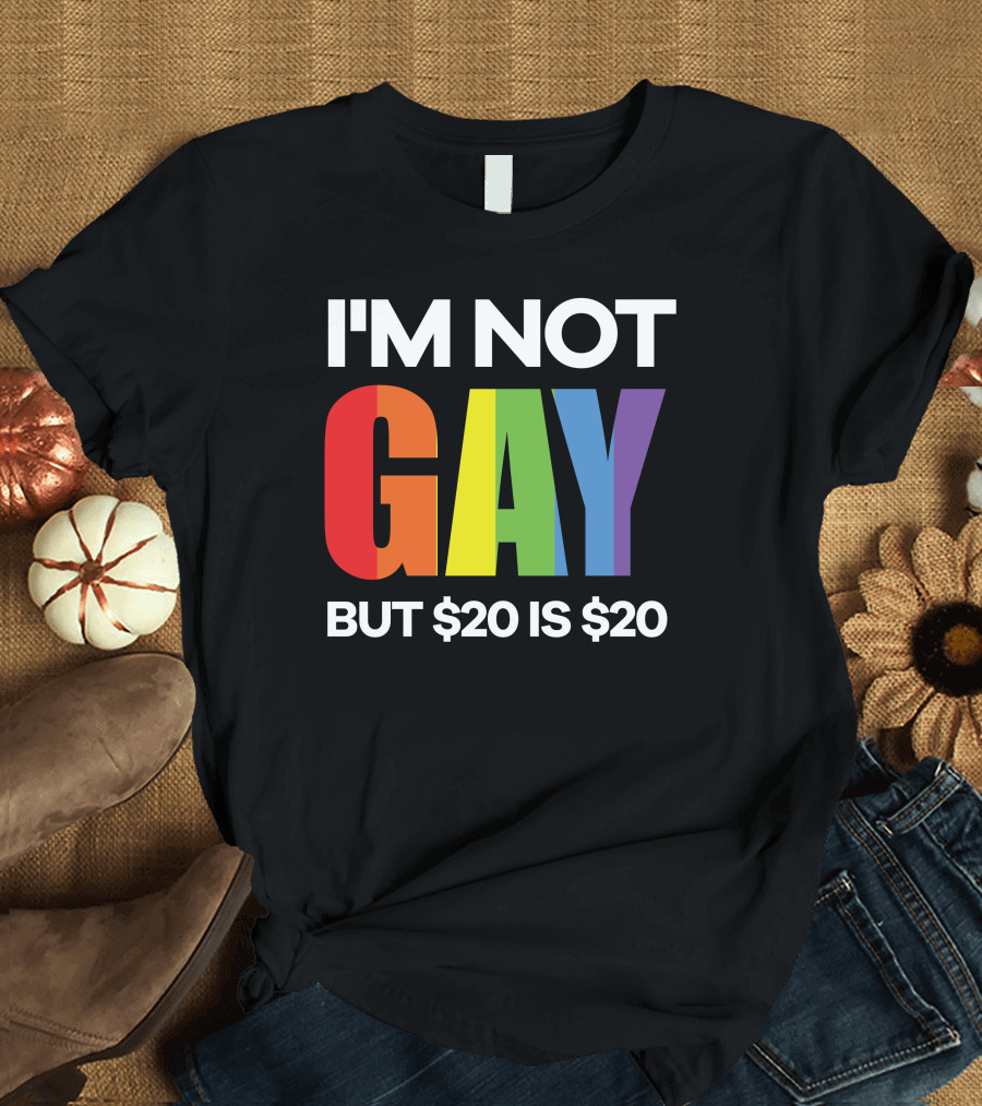 I'm Not Gay But $20 Is $20 Funny College Humor T-Shirt