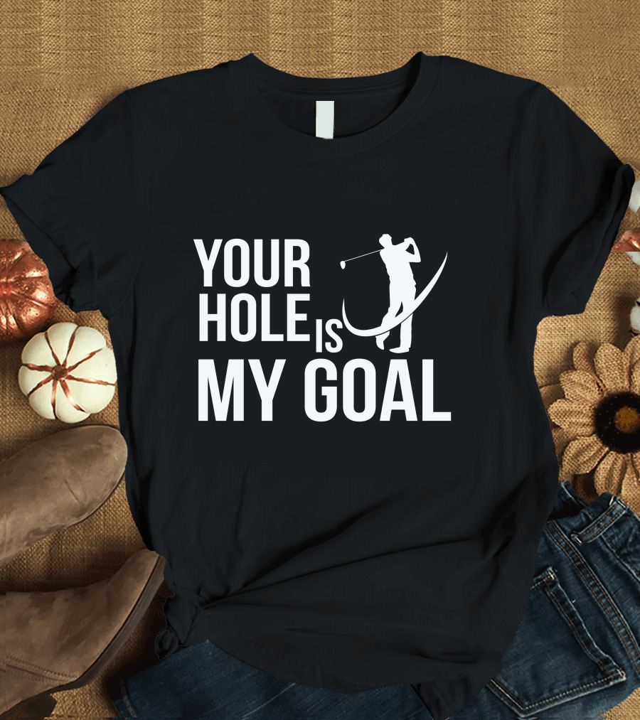 Your Hole Is My Goal Golf Sports Ball Funny DT Golfer T-Shirt