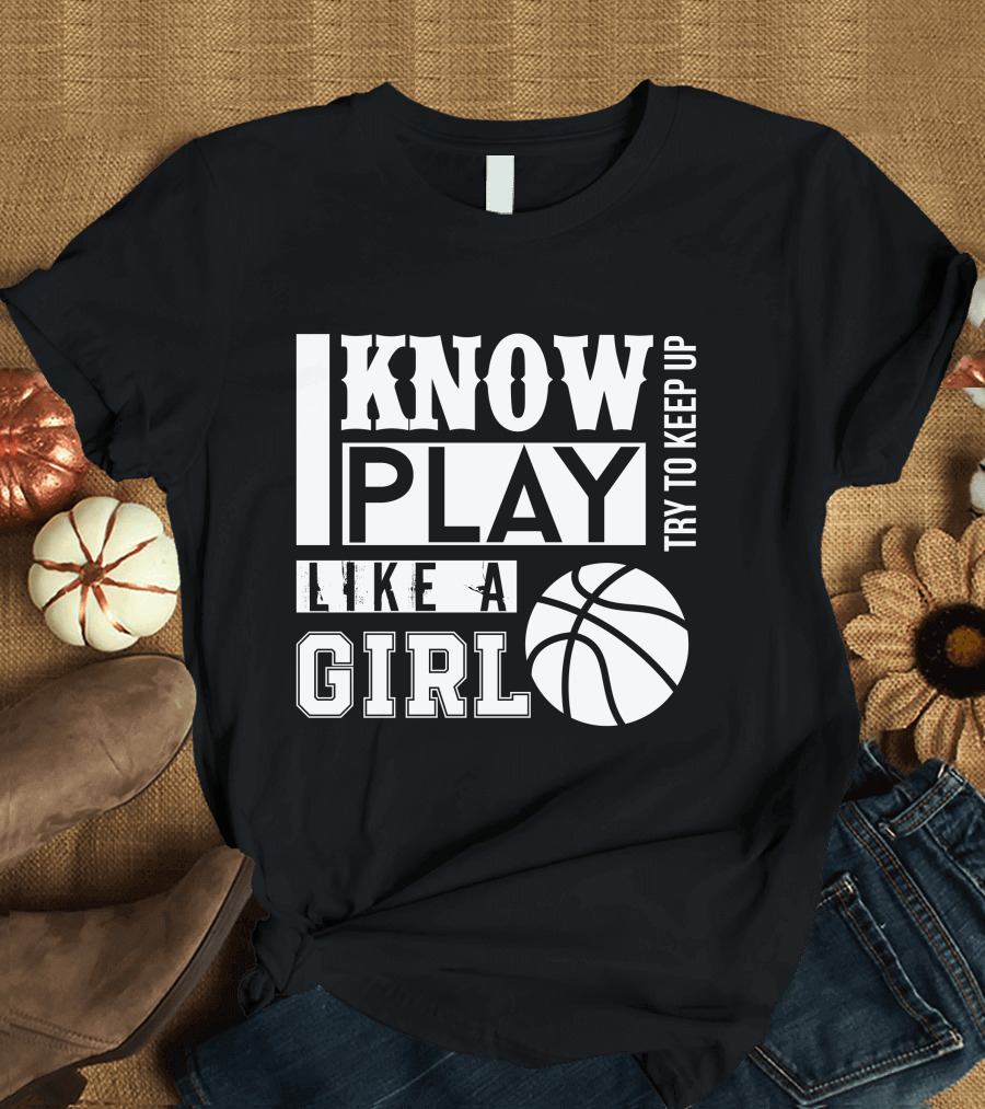 Know Play Like a Girl Basketball Try to Keep Up T-Shirt