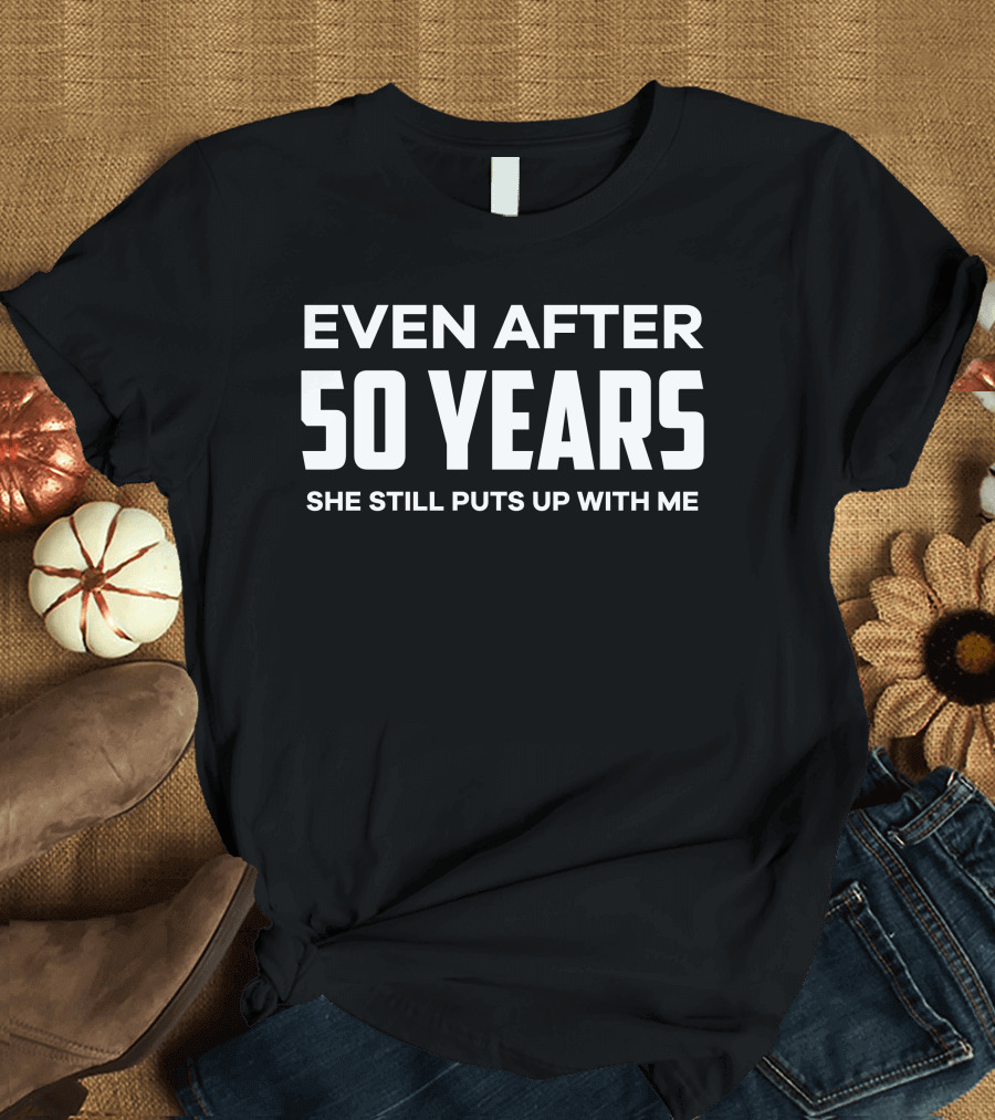 Even After 50 Years She Still Puts Up With Me Anniversary T-Shirt