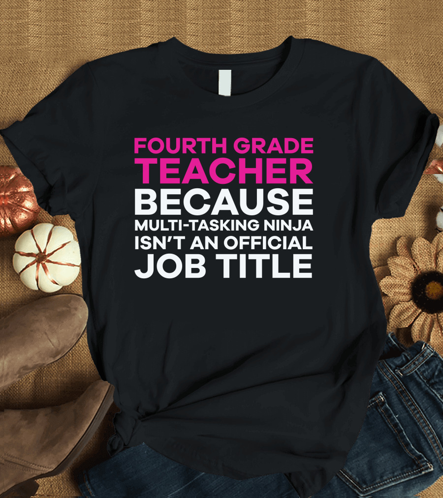 Fourth Grade Teacher Because Multi-Tasking Ninja Isn't an Official Job Title T-Shirt