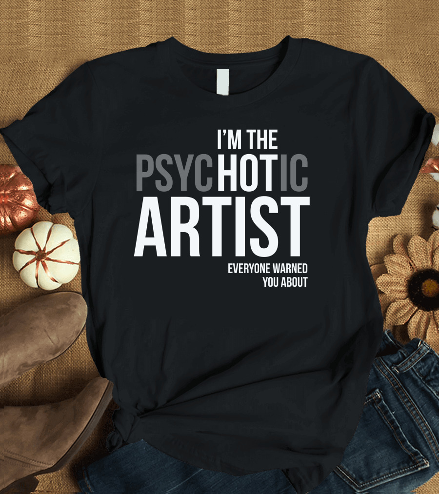 I'M the Psychotic Artist Everyone Warned You About T-Shirt