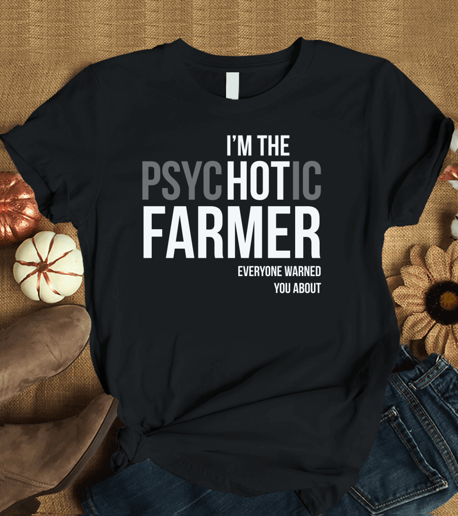 I'M THE PSYCHOTIC FARMER EVERYONE WARNED YOU ABOUT T-Shirt