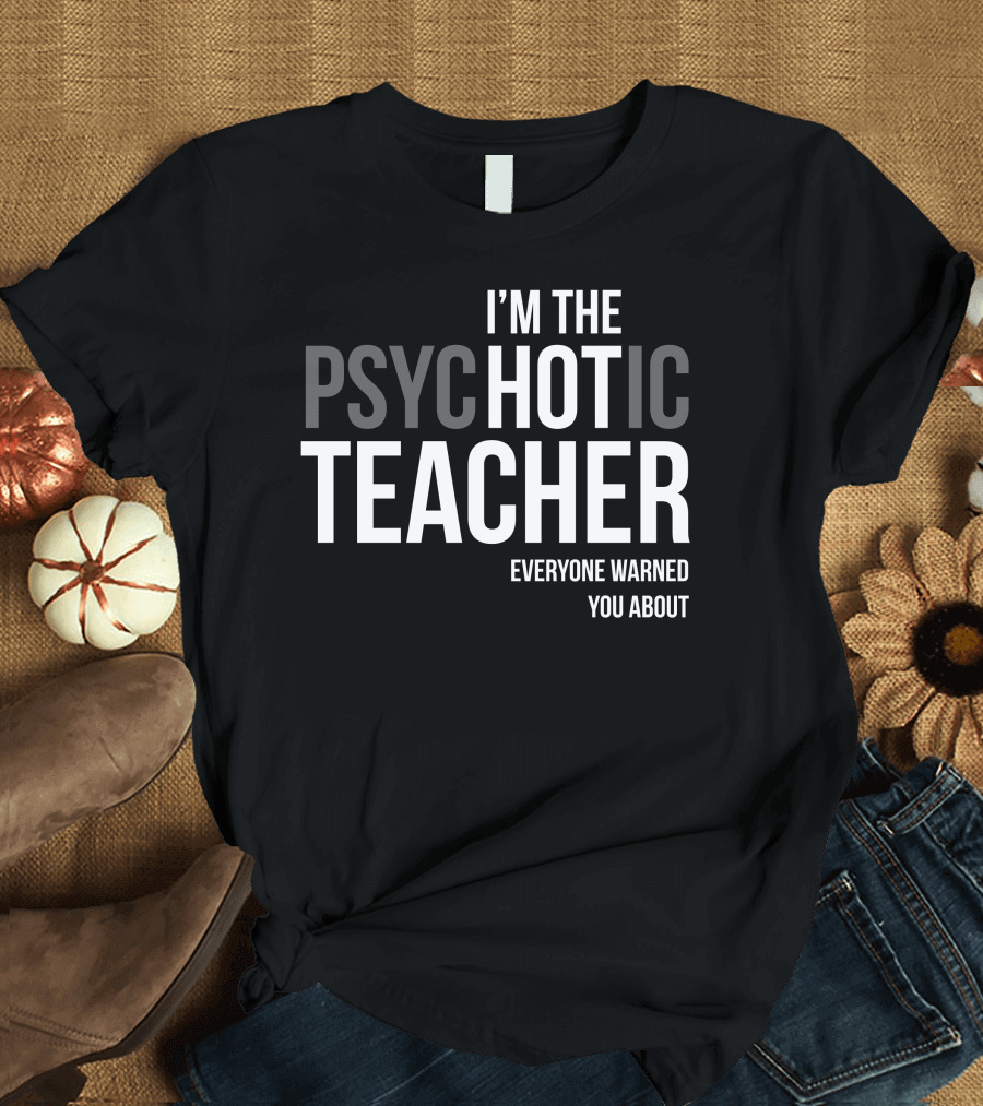 I'm the Psychotic Teacher Everyone Warned You About T-Shirt