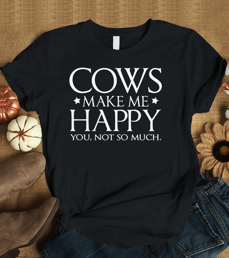 Cows Make Me Happy You Not So Much with Stars T-Shirt