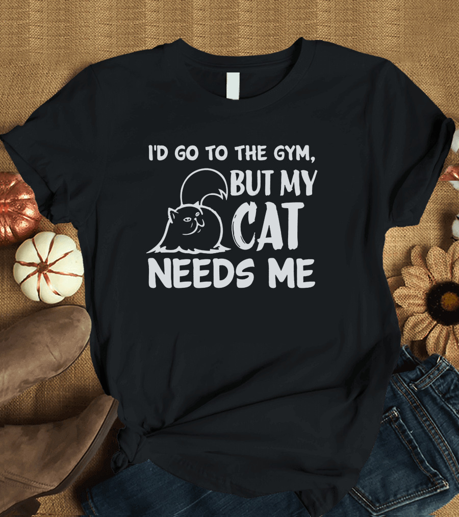 I'd Go to the Gym but My Cat Needs Me Cute Cat T-Shirt