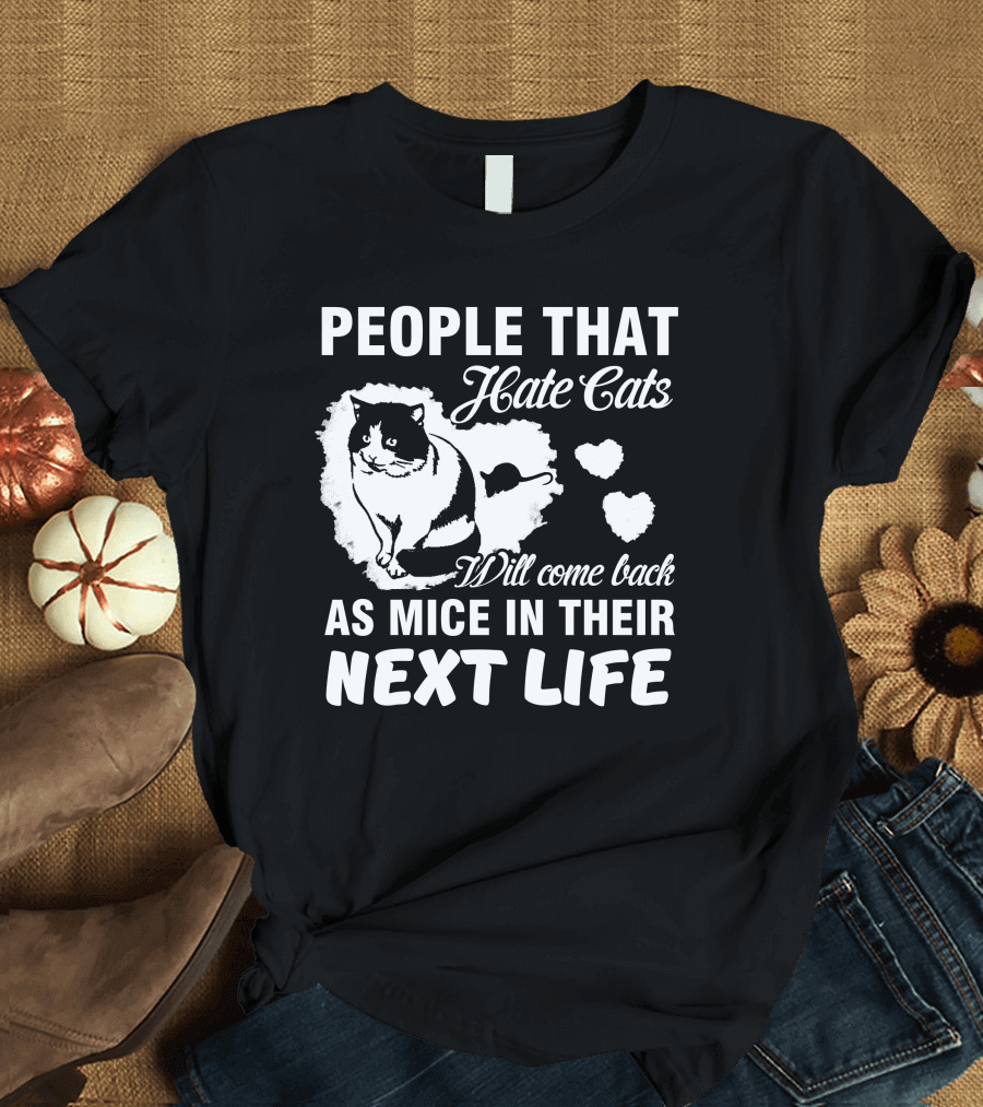 People That Hate Cats Will Come Back as Mice in Their Next Life T-Shirt